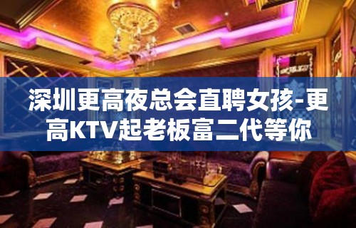 深圳更高夜总会直聘女孩-更高KTV起老板富二代等你