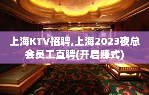 上海KTV招聘,上海2023夜总会员工直聘(开启赚式)