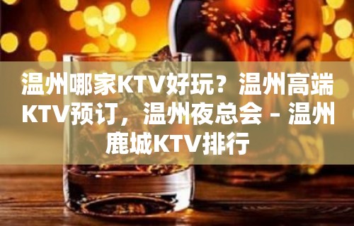 温州哪家KTV好玩？温州高端KTV预订，温州夜总会 – 温州鹿城KTV排行