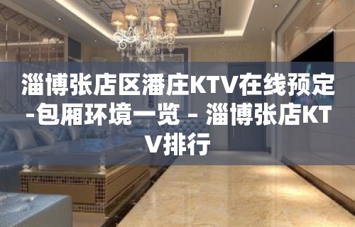 淄博张店区潘庄KTV在线预定-包厢环境一览 – 淄博张店KTV排行