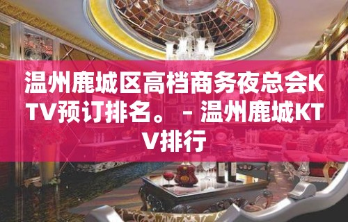 温州鹿城区高档商务夜总会KTV预订排名。 – 温州鹿城KTV排行