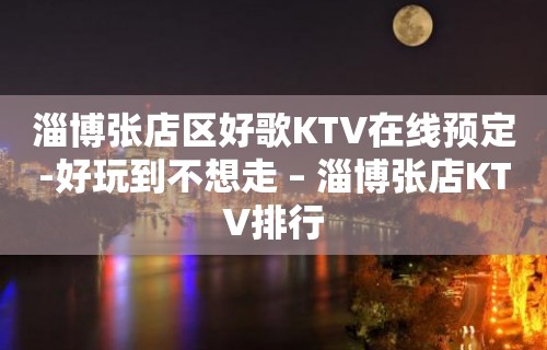 淄博张店区好歌KTV在线预定-好玩到不想走 – 淄博张店KTV排行