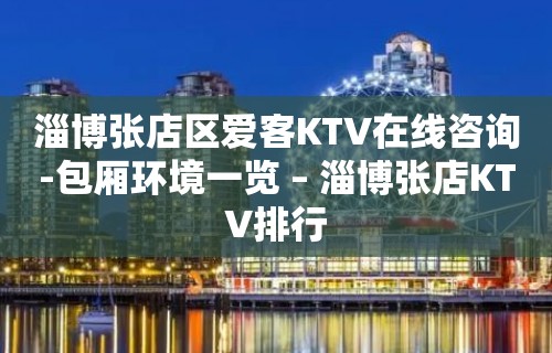 淄博张店区爱客KTV在线咨询-包厢环境一览 – 淄博张店KTV排行