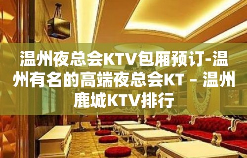 温州夜总会KTV包厢预订-温州有名的高端夜总会KT – 温州鹿城KTV排行