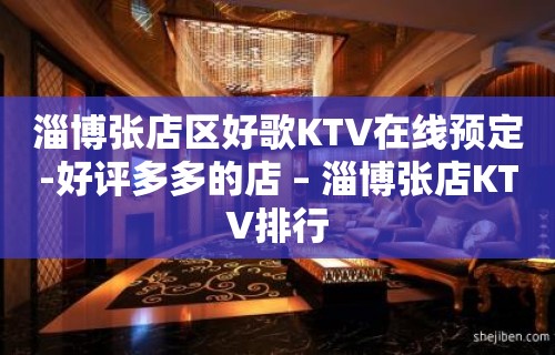 淄博张店区好歌KTV在线预定-好评多多的店 – 淄博张店KTV排行