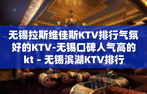 无锡拉斯维佳斯KTV排行气氛好的KTV-无锡口碑人气高的kt – 无锡滨湖KTV排行