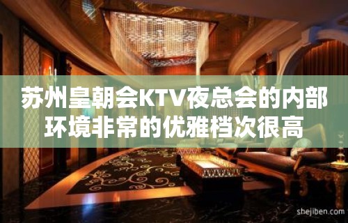 苏州皇朝会KTV夜总会的内部环境非常的优雅档次很高