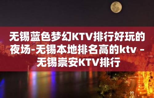 无锡蓝色梦幻KTV排行好玩的夜场-无锡本地排名高的ktv – 无锡崇安KTV排行