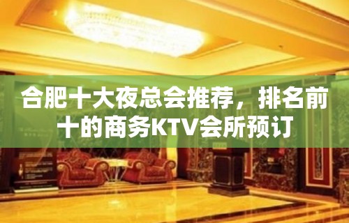 合肥十大夜总会推荐，排名前十的商务KTV会所预订