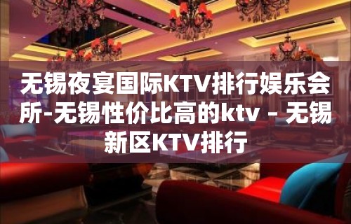 无锡夜宴国际KTV排行娱乐会所-无锡性价比高的ktv – 无锡新区KTV排行