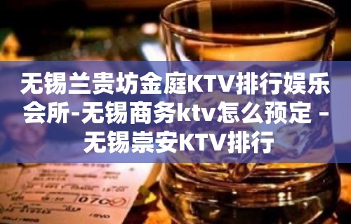 无锡兰贵坊金庭KTV排行娱乐会所-无锡商务ktv怎么预定 – 无锡崇安KTV排行