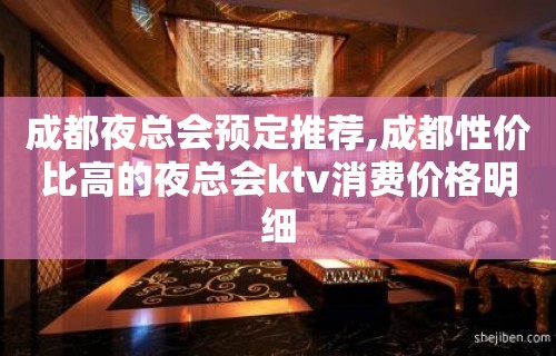 成都夜总会预定推荐,成都性价比高的夜总会ktv消费价格明细