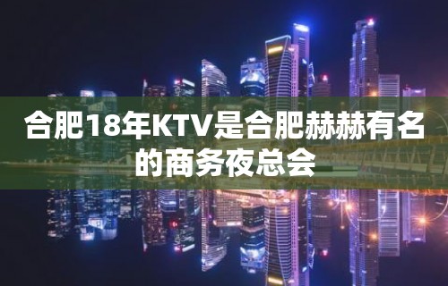 合肥18年KTV是合肥赫赫有名的商务夜总会