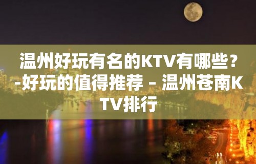 温州好玩有名的KTV有哪些？-好玩的值得推荐 – 温州苍南KTV排行