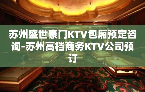 苏州盛世豪门KTV包厢预定咨询-苏州高档商务KTV公司预订