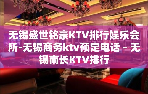 无锡盛世铭豪KTV排行娱乐会所-无锡商务ktv预定电话 – 无锡南长KTV排行