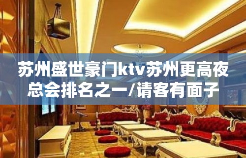 苏州盛世豪门ktv苏州更高夜总会排名之一/请客有面子