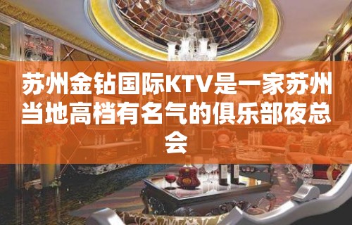 苏州金钻国际KTV是一家苏州当地高档有名气的俱乐部夜总会