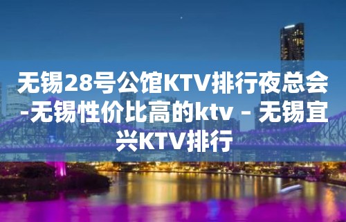 无锡28号公馆KTV排行夜总会-无锡性价比高的ktv – 无锡宜兴KTV排行