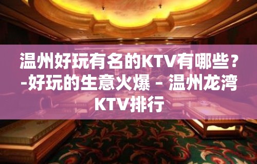 温州好玩有名的KTV有哪些？-好玩的生意火爆 – 温州龙湾KTV排行