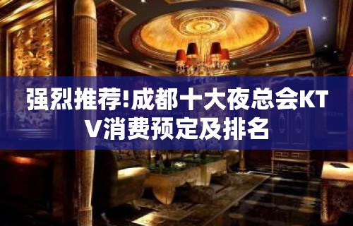 强烈推荐!成都十大夜总会KTV消费预定及排名