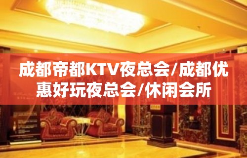 成都帝都KTV夜总会/成都优惠好玩夜总会/休闲会所