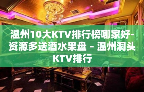 温州10大KTV排行榜哪家好-资源多送酒水果盘 – 温州洞头KTV排行