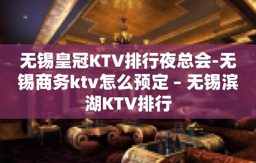 无锡皇冠KTV排行夜总会-无锡商务ktv怎么预定 – 无锡滨湖KTV排行