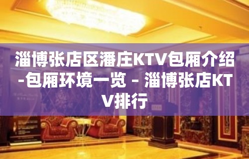 淄博张店区潘庄KTV包厢介绍-包厢环境一览 – 淄博张店KTV排行