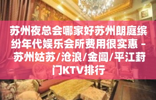 苏州夜总会哪家好苏州朗庭缤纷年代娱乐会所费用很实惠 – 苏州姑苏/沧浪/金阊/平江葑门KTV排行