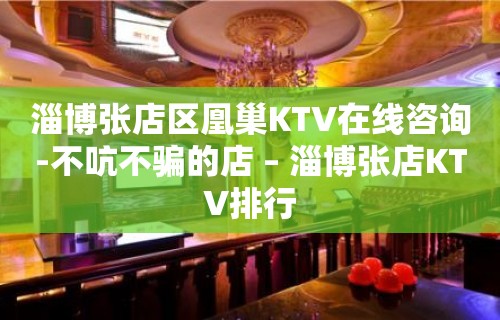 淄博张店区凰巢KTV在线咨询-不吭不骗的店 – 淄博张店KTV排行