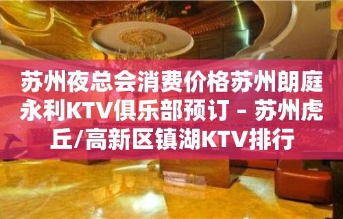 苏州夜总会消费价格苏州朗庭永利KTV俱乐部预订 – 苏州虎丘/高新区镇湖KTV排行