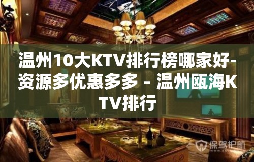 温州10大KTV排行榜哪家好-资源多优惠多多 – 温州瓯海KTV排行