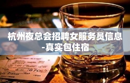 杭州夜总会招聘女服务员信息-真实包住宿