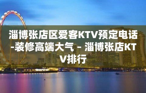 淄博张店区爱客KTV预定电话-装修高端大气 – 淄博张店KTV排行