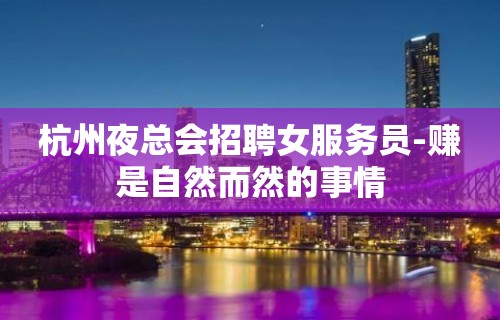 杭州夜总会招聘女服务员-赚是自然而然的事情