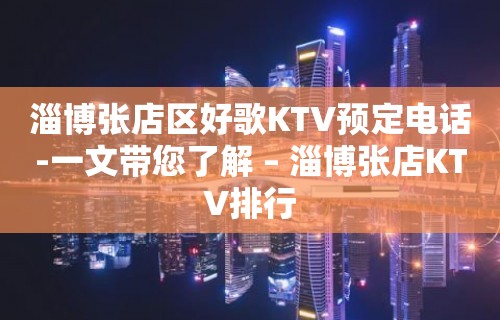 淄博张店区好歌KTV预定电话-一文带您了解 – 淄博张店KTV排行