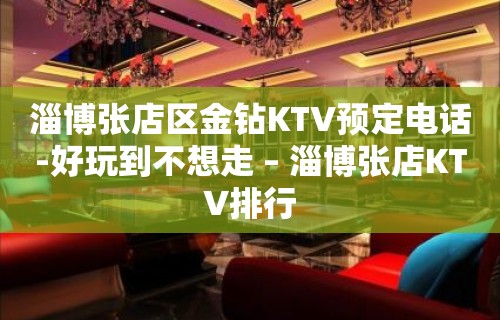 淄博张店区金钻KTV预定电话-好玩到不想走 – 淄博张店KTV排行