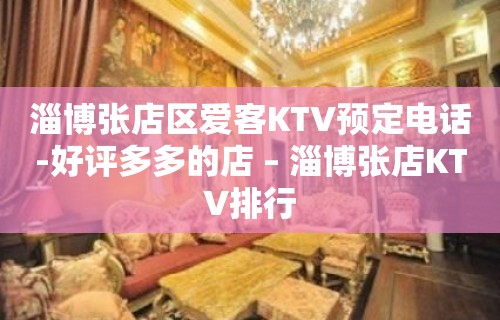 淄博张店区爱客KTV预定电话-好评多多的店 – 淄博张店KTV排行