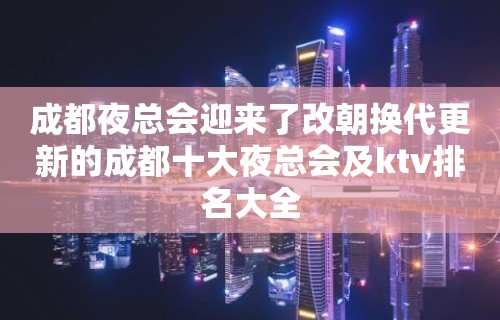 成都夜总会迎来了改朝换代更新的成都十大夜总会及ktv排名大全