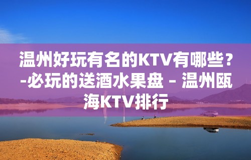 温州好玩有名的KTV有哪些？-必玩的送酒水果盘 – 温州瓯海KTV排行