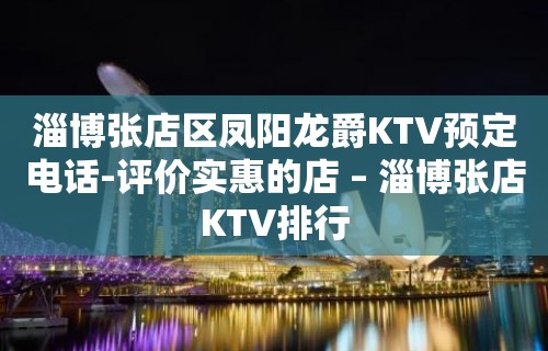 淄博张店区凤阳龙爵KTV预定电话-评价实惠的店 – 淄博张店KTV排行