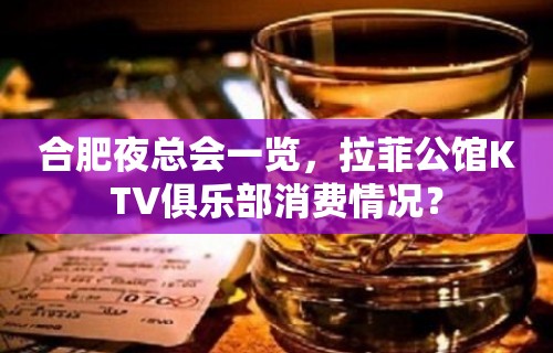 合肥夜总会一览，拉菲公馆KTV俱乐部消费情况？