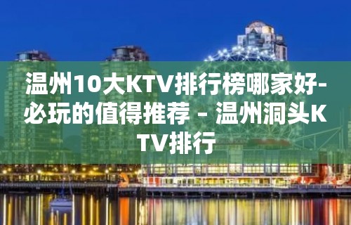 温州10大KTV排行榜哪家好-必玩的值得推荐 – 温州洞头KTV排行