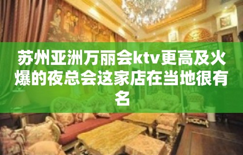 苏州亚洲万丽会ktv更高及火爆的夜总会这家店在当地很有名