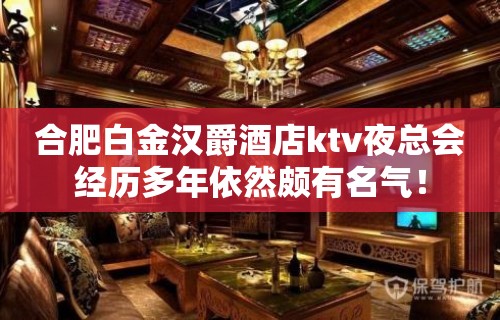 合肥白金汉爵酒店ktv夜总会经历多年依然颇有名气！