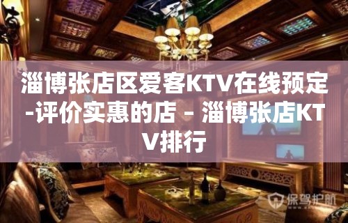 淄博张店区爱客KTV在线预定-评价实惠的店 – 淄博张店KTV排行