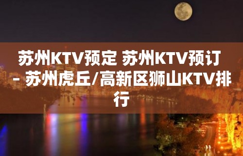 苏州KTV预定 苏州KTV预订 – 苏州虎丘/高新区狮山KTV排行