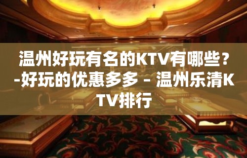 温州好玩有名的KTV有哪些？-好玩的优惠多多 – 温州乐清KTV排行