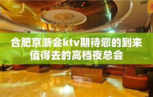 合肥京浙会ktv期待您的到来值得去的高档夜总会